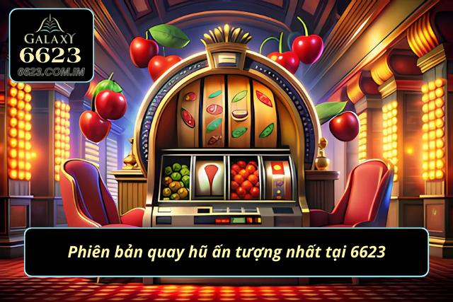 3 Phiên bản quay hũ thành công nhất tại nhà cái 6623